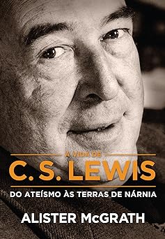 A vida de C. S. Lewis Do Ate Alister McGrath